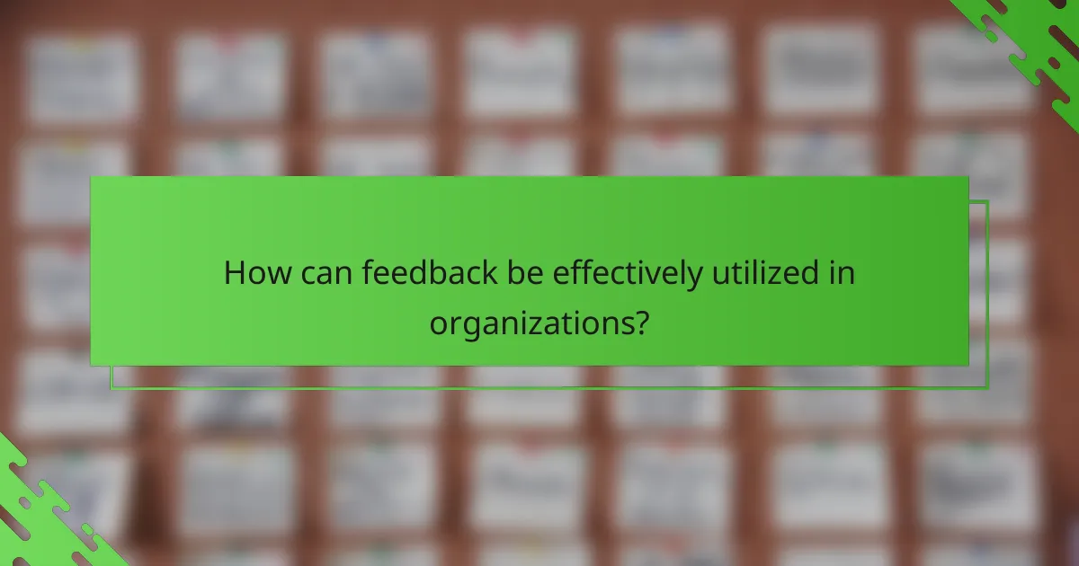How can feedback be effectively utilized in organizations?